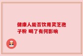 健康人能否饮用灵芝孢子粉 喝了有何影响