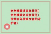 定州秧歌演员杜灵芝(定州秧歌名家杜灵芝：传承百年传统文化的守护者)