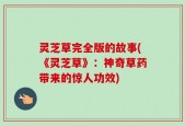灵芝草完全版的故事(《灵芝草》：神奇草药带来的惊人功效)