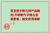 灵芝孢子粉几种产品图片(不锈钢勺子独立包装套装，图文并茂讲解。)