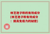 林芝孢子粉的有效成分(林芝孢子粉有效成分：提高免疫力的秘密)