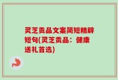 灵芝贡品文案简短精辟短句(灵芝贡品：健康送礼首选)