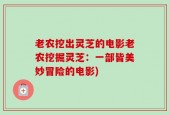 老农挖出灵芝的电影老农挖掘灵芝：一部皆美妙冒险的电影)