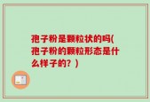 孢子粉是颗粒状的吗(孢子粉的颗粒形态是什么样子的？)