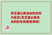 灵芝蒲公英泡水的功效与禁忌(灵芝蒲公英泡水的好处和使用须知)