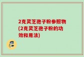 2克灵芝孢子粉参照物(2克灵芝孢子粉的功效和用法)