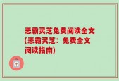 恶霸灵芝免费阅读全文(恶霸灵芝：免费全文阅读指南)