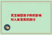 灵芝破壁孢子粉的影响对人体发育的探讨