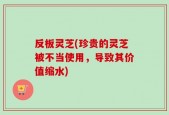 反板灵芝(珍贵的灵芝被不当使用，导致其价值缩水)