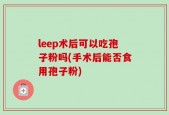 leep术后可以吃孢子粉吗(手术后能否食用孢子粉)