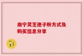 南宁灵芝孢子粉方式及购买信息分享