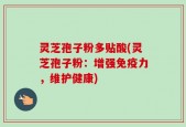 灵芝孢子粉多贴酸(灵芝孢子粉：增强免疫力，维护健康)