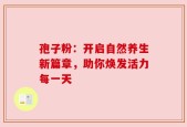 孢子粉：开启自然养生新篇章，助你焕发活力每一天
