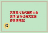 灵芝照片古代图片大全高清(古代优美灵芝画作高清精选)