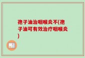 孢子油治咽喉炎不(孢子油可有效治疗咽喉炎)