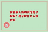 有胃病人能喝灵芝孢子粉吗？孢子粉什么人适合吃