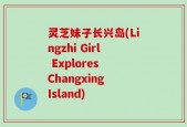 灵芝妹子长兴岛(Lingzhi Girl Explores Changxing Island)