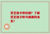 灵芝孢子粉权健？了解灵芝孢子粉与健康的关系？