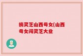 摘灵芝山西母女(山西母女闯灵芝大业