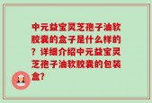 中元益宝灵芝孢子油软胶囊的盒子是什么样的？详细介绍中元益宝灵芝孢子油软胶囊的包装盒？
