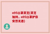 n95口罩灵芝(灵芝加持，n95口罩护你安然无恙)
