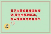 灵芝虫草银耳桂圆红枣汤(灵芝虫草银耳汤，加入桂圆红枣更补血气！)