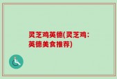 灵芝鸡英德(灵芝鸡：英德美食推荐)