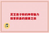 灵芝孢子粉的神奇魅力探索蓟县的健康之旅