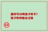 痛风可以喝孢子粉不？孢子粉种植全过程