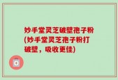 妙手堂灵芝破壁孢子粉(妙手堂灵芝孢子粉打破壁，吸收更佳)