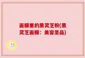 面膜里的黑灵芝粉(黑灵芝面膜：美容圣品)