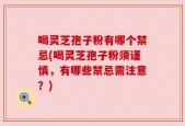 喝灵芝孢子粉有哪个禁忌(喝灵芝孢子粉须谨慎，有哪些禁忌需注意？)