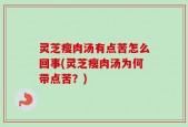 灵芝瘦肉汤有点苦怎么回事(灵芝瘦肉汤为何带点苦？)