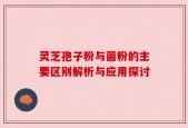 灵芝孢子粉与菌粉的主要区别解析与应用探讨