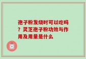 孢子粉发烧时可以吃吗？灵芝孢子粉功效与作用及用量是什么