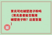 胃炎可吃破壁孢子粉吗 (胃炎患者能否服用破壁孢子粉？这是答案)