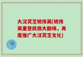 大汉灵芝姚伟英(姚伟英重登民族大剧场，再度推广大汉灵芝文化)