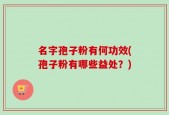 名字孢子粉有何功效(孢子粉有哪些益处？)