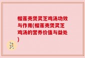 榴莲壳煲灵芝鸡汤功效与作用(榴莲壳煲灵芝鸡汤的营养价值与益处)