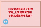 北安富硒灵芝孢子粉哪家好_北安富硒灵芝孢子粉品质推荐哪家强？)