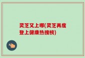 灵芝又上哪(灵芝再度登上健康热搜榜)