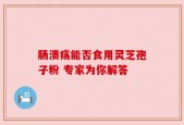 肠溃疡能否食用灵芝孢子粉 专家为你解答