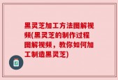 黑灵芝加工方法图解视频(黑灵芝的制作过程图解视频，教你如何加工制造黑灵芝)