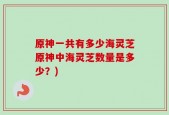 原神一共有多少海灵芝原神中海灵芝数量是多少？)