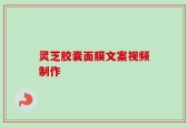 灵芝胶囊面膜文案视频制作