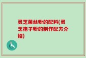 灵芝菌丝粉的配料(灵芝孢子粉的制作配方介绍)