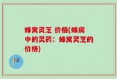 蜂窝灵芝 价格(蜂房中的灵药：蜂窝灵芝的价格)