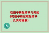 吃孢子粉起疹子几天能好(孢子粉过敏起疹子，几天可缓解)