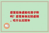 感冒后体虚能吃孢子粉吗？感觉身体比较虚弱，吃什么比较补