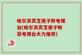 哈尔滨灵芝孢子粉电视台(哈尔滨灵芝孢子粉获电视台大力推荐)